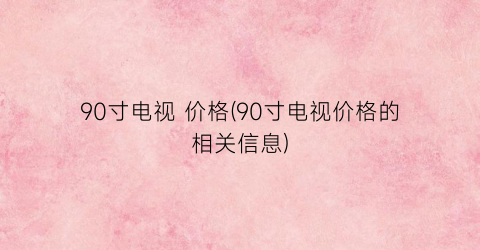 90寸电视 价格(90寸电视价格的相关信息)